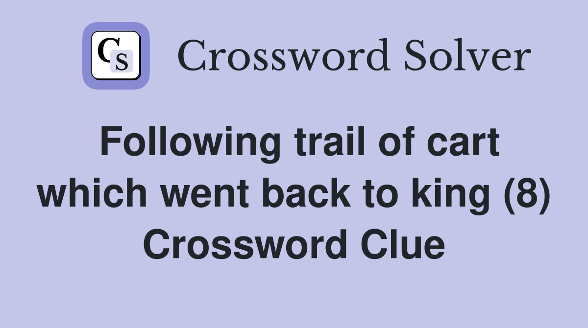 Following trail of cart which went back to king (8) Crossword Clue
